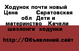 Ходунок почти новый › Цена ­ 800 - Саратовская обл. Дети и материнство » Качели, шезлонги, ходунки   